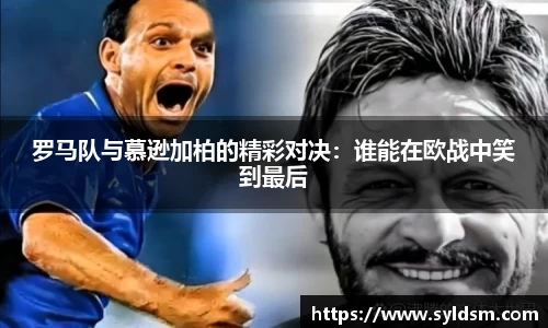 罗马队与慕逊加柏的精彩对决：谁能在欧战中笑到最后