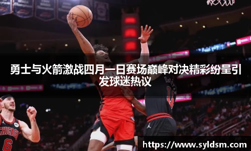 勇士与火箭激战四月一日赛场巅峰对决精彩纷呈引发球迷热议