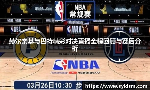 赫尔亲基与巴特精彩对决直播全程回顾与赛后分析
