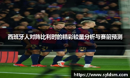 西班牙人对阵比利时的精彩较量分析与赛前预测