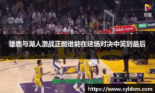 雄鹿与湖人激战正酣谁能在这场对决中笑到最后