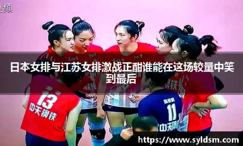 日本女排与江苏女排激战正酣谁能在这场较量中笑到最后